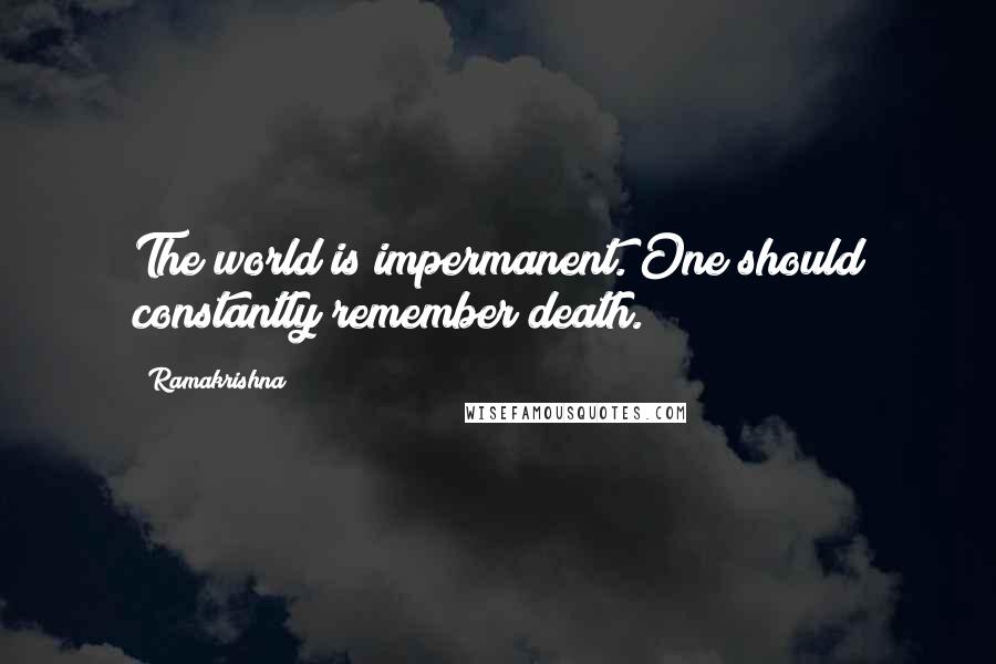 Ramakrishna Quotes: The world is impermanent. One should constantly remember death.