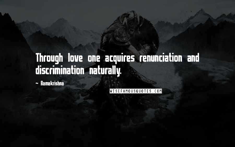 Ramakrishna Quotes: Through love one acquires renunciation and discrimination naturally.