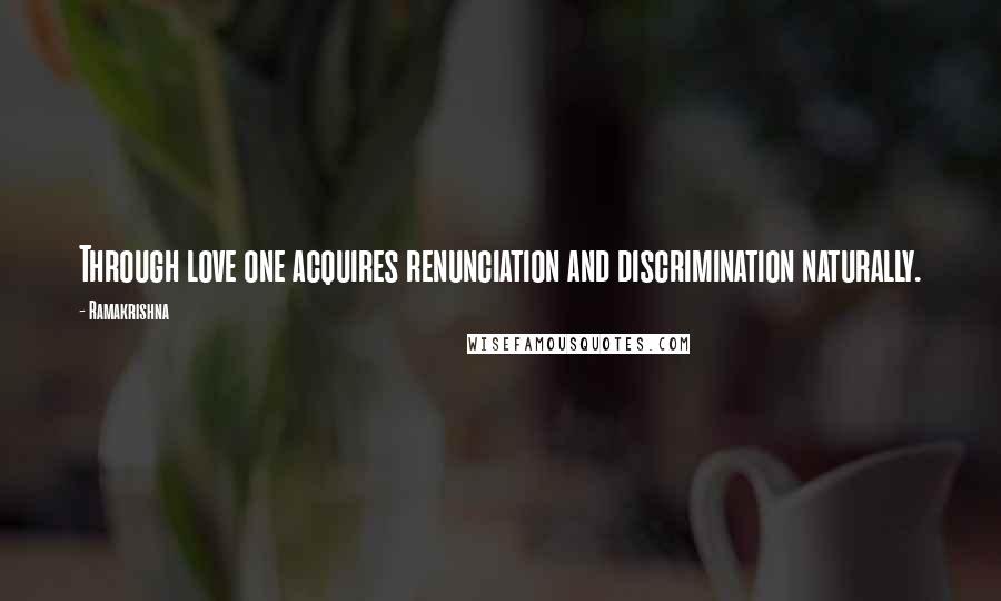 Ramakrishna Quotes: Through love one acquires renunciation and discrimination naturally.