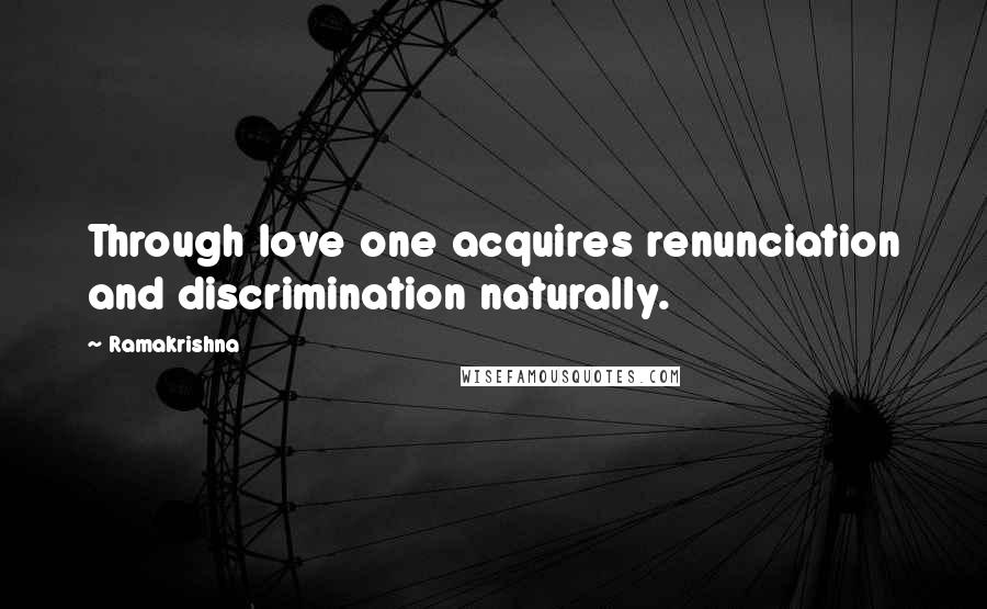 Ramakrishna Quotes: Through love one acquires renunciation and discrimination naturally.