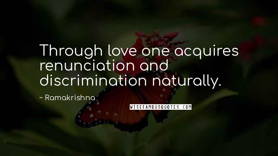 Ramakrishna Quotes: Through love one acquires renunciation and discrimination naturally.