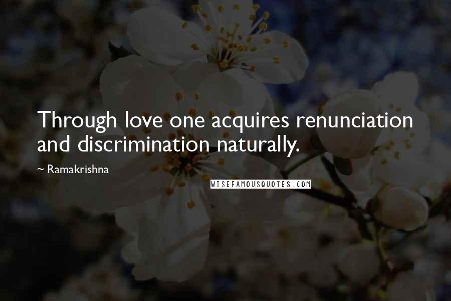 Ramakrishna Quotes: Through love one acquires renunciation and discrimination naturally.