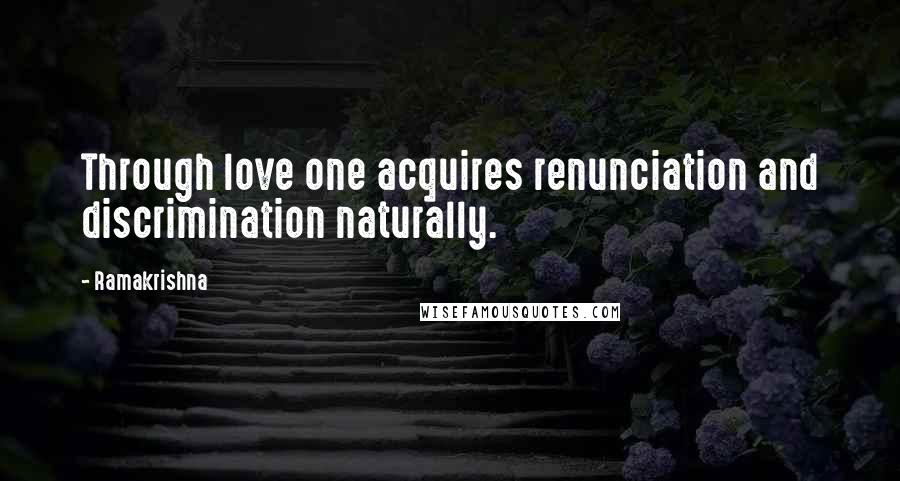 Ramakrishna Quotes: Through love one acquires renunciation and discrimination naturally.