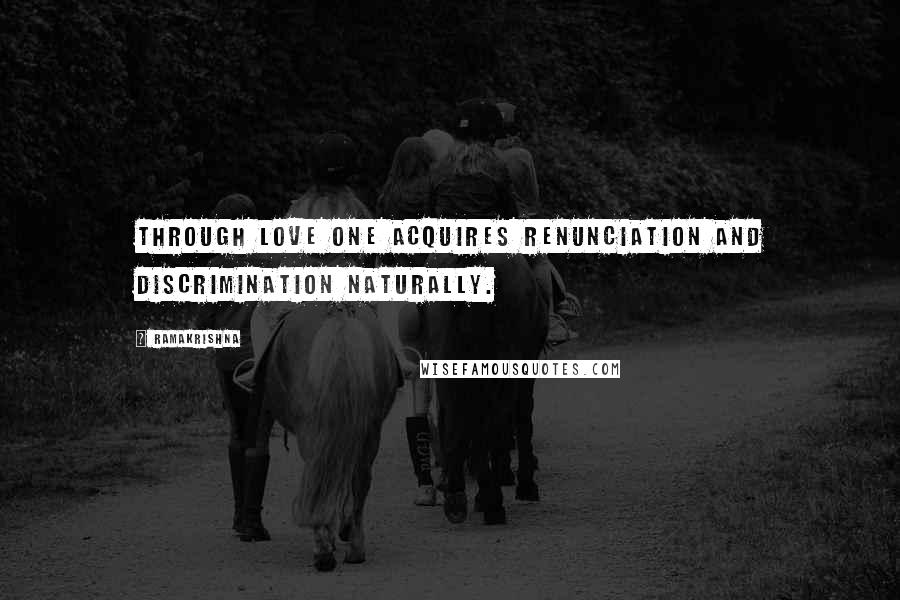Ramakrishna Quotes: Through love one acquires renunciation and discrimination naturally.
