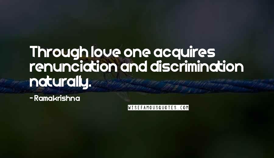 Ramakrishna Quotes: Through love one acquires renunciation and discrimination naturally.