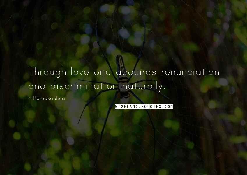 Ramakrishna Quotes: Through love one acquires renunciation and discrimination naturally.