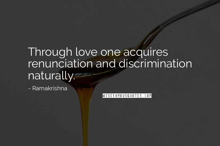 Ramakrishna Quotes: Through love one acquires renunciation and discrimination naturally.