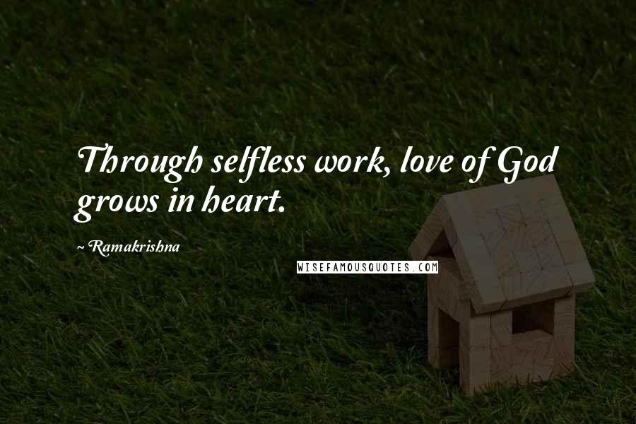 Ramakrishna Quotes: Through selfless work, love of God grows in heart.