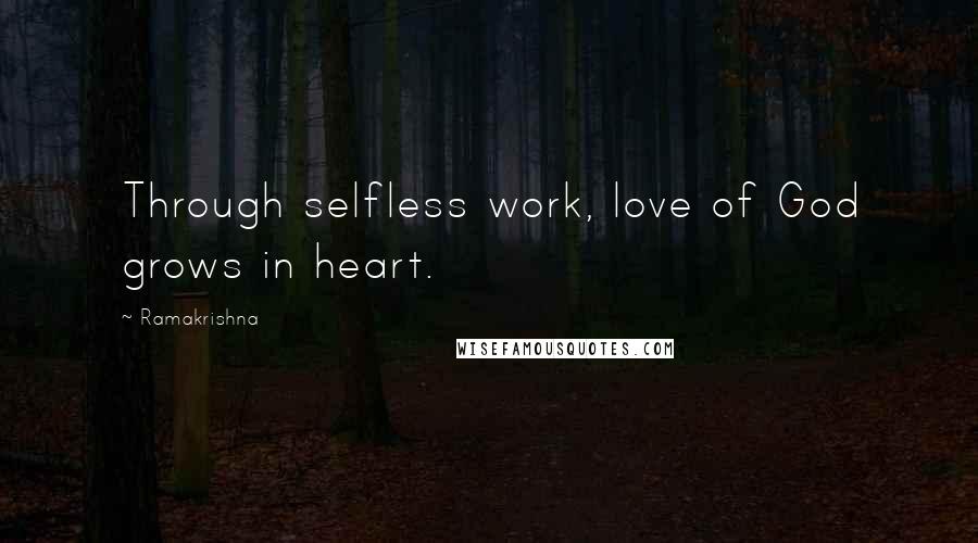 Ramakrishna Quotes: Through selfless work, love of God grows in heart.