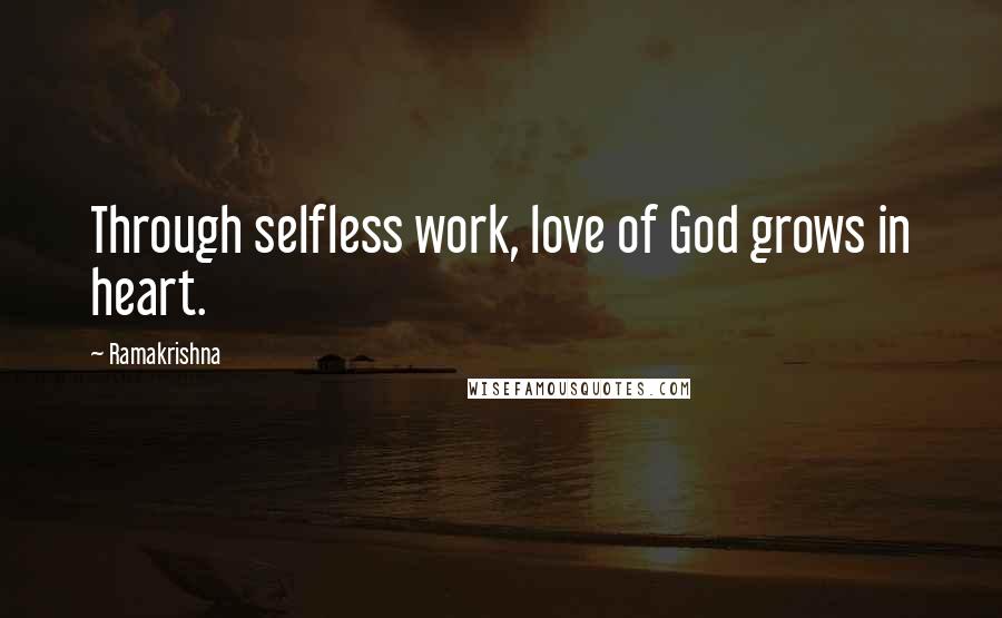 Ramakrishna Quotes: Through selfless work, love of God grows in heart.
