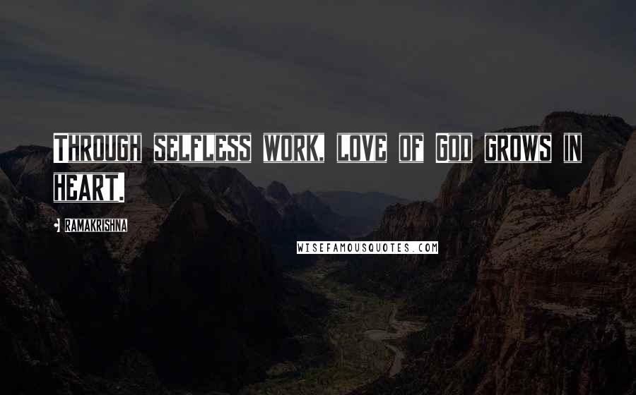 Ramakrishna Quotes: Through selfless work, love of God grows in heart.