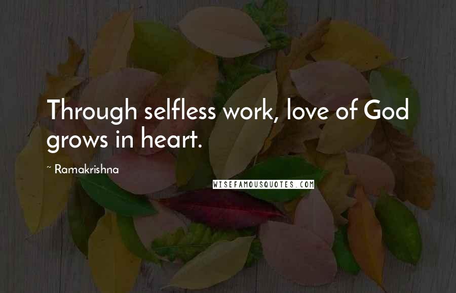 Ramakrishna Quotes: Through selfless work, love of God grows in heart.