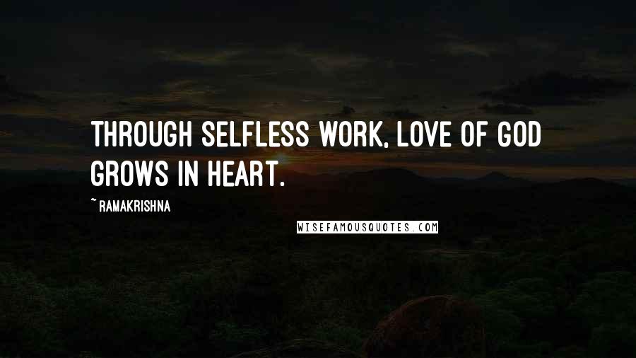 Ramakrishna Quotes: Through selfless work, love of God grows in heart.