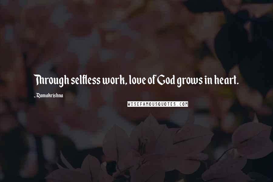 Ramakrishna Quotes: Through selfless work, love of God grows in heart.