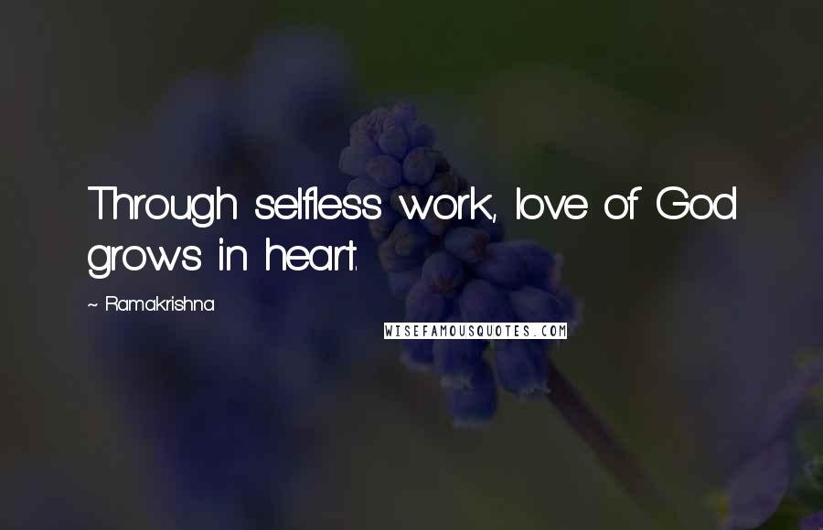 Ramakrishna Quotes: Through selfless work, love of God grows in heart.