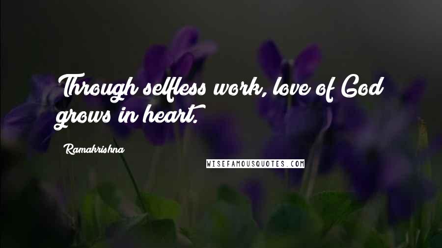 Ramakrishna Quotes: Through selfless work, love of God grows in heart.