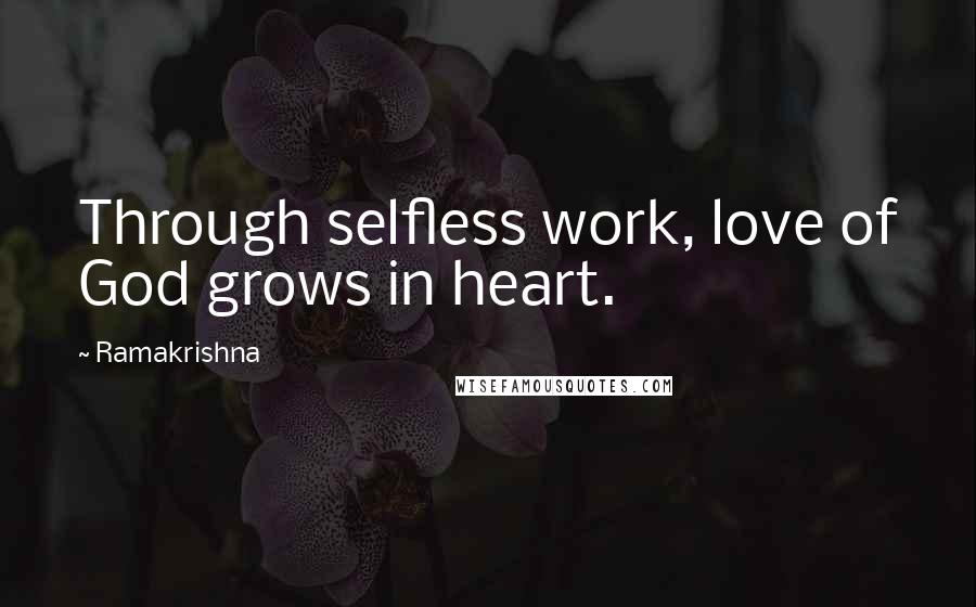 Ramakrishna Quotes: Through selfless work, love of God grows in heart.