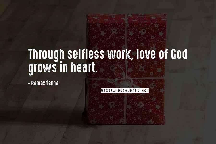 Ramakrishna Quotes: Through selfless work, love of God grows in heart.