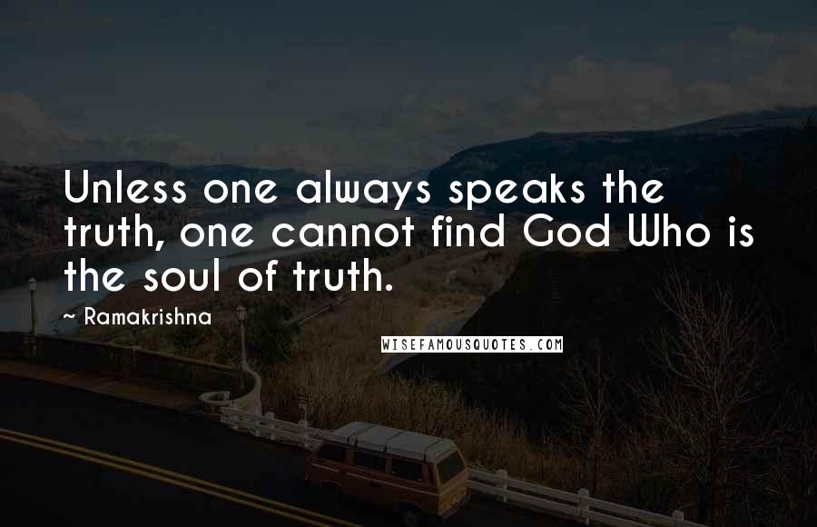 Ramakrishna Quotes: Unless one always speaks the truth, one cannot find God Who is the soul of truth.