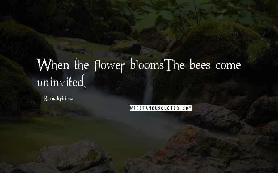 Ramakrishna Quotes: When the flower bloomsThe bees come uninvited.