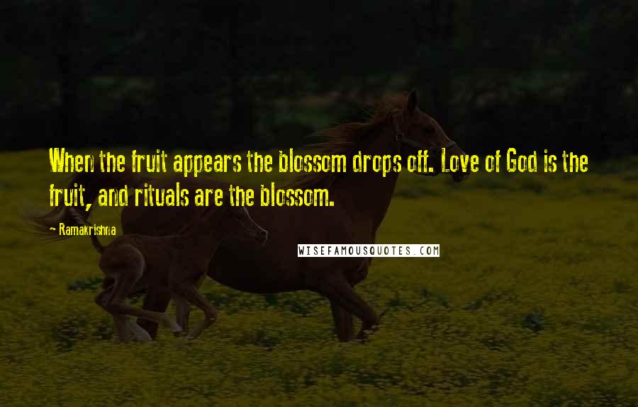 Ramakrishna Quotes: When the fruit appears the blossom drops off. Love of God is the fruit, and rituals are the blossom.