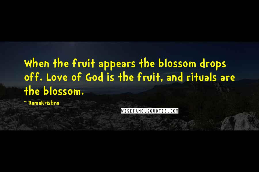 Ramakrishna Quotes: When the fruit appears the blossom drops off. Love of God is the fruit, and rituals are the blossom.