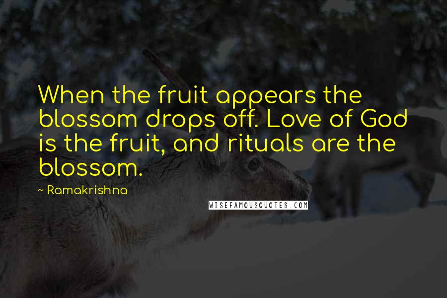 Ramakrishna Quotes: When the fruit appears the blossom drops off. Love of God is the fruit, and rituals are the blossom.