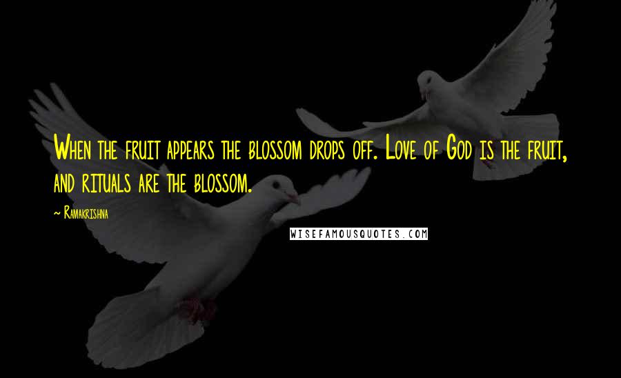 Ramakrishna Quotes: When the fruit appears the blossom drops off. Love of God is the fruit, and rituals are the blossom.