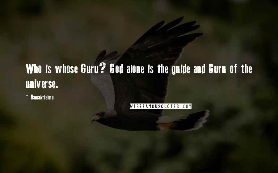 Ramakrishna Quotes: Who is whose Guru? God alone is the guide and Guru of the universe.