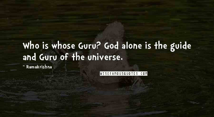 Ramakrishna Quotes: Who is whose Guru? God alone is the guide and Guru of the universe.