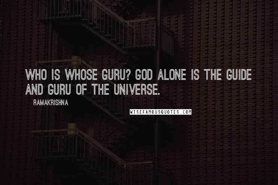 Ramakrishna Quotes: Who is whose Guru? God alone is the guide and Guru of the universe.