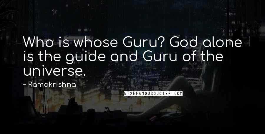 Ramakrishna Quotes: Who is whose Guru? God alone is the guide and Guru of the universe.