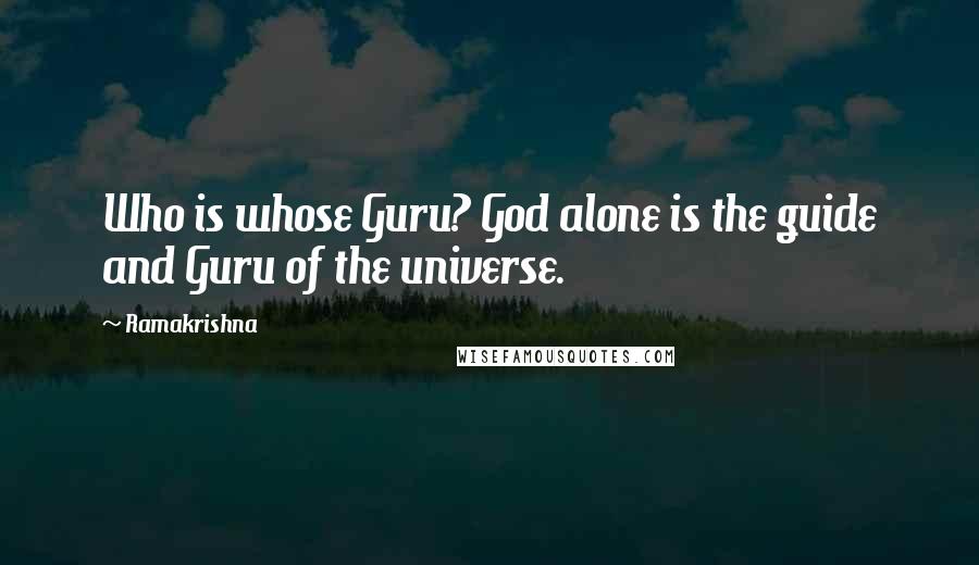 Ramakrishna Quotes: Who is whose Guru? God alone is the guide and Guru of the universe.