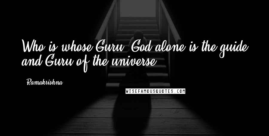 Ramakrishna Quotes: Who is whose Guru? God alone is the guide and Guru of the universe.