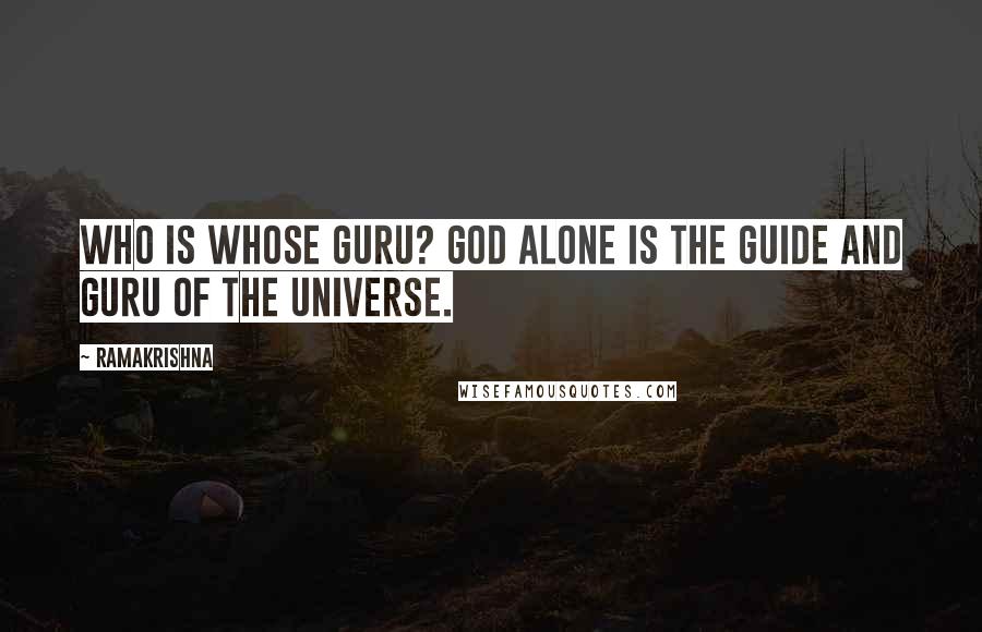Ramakrishna Quotes: Who is whose Guru? God alone is the guide and Guru of the universe.