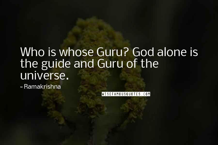 Ramakrishna Quotes: Who is whose Guru? God alone is the guide and Guru of the universe.