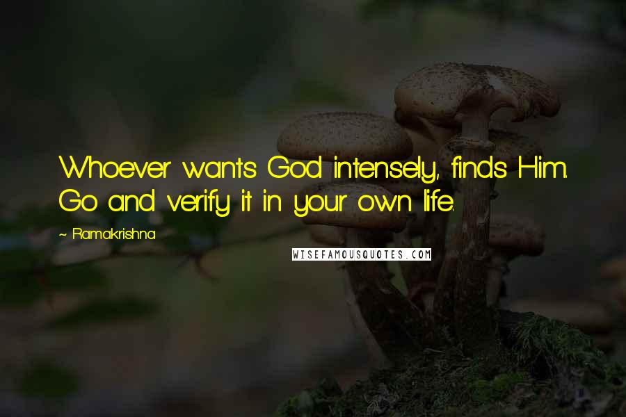 Ramakrishna Quotes: Whoever wants God intensely, finds Him. Go and verify it in your own life.