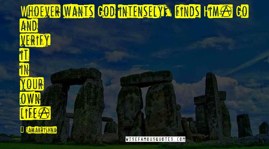 Ramakrishna Quotes: Whoever wants God intensely, finds Him. Go and verify it in your own life.