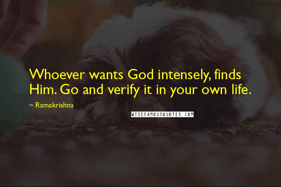 Ramakrishna Quotes: Whoever wants God intensely, finds Him. Go and verify it in your own life.