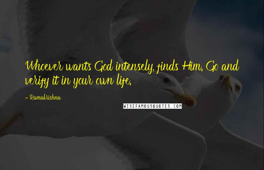 Ramakrishna Quotes: Whoever wants God intensely, finds Him. Go and verify it in your own life.