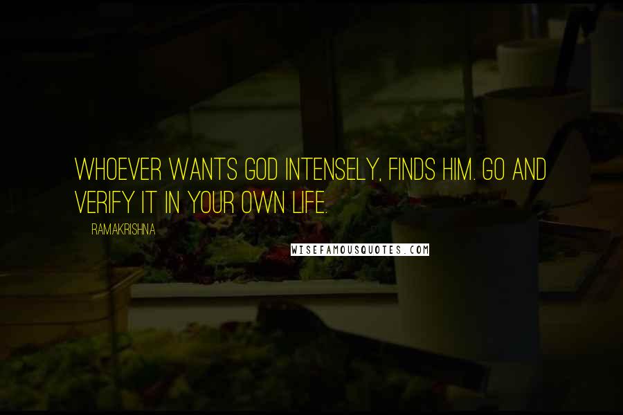Ramakrishna Quotes: Whoever wants God intensely, finds Him. Go and verify it in your own life.
