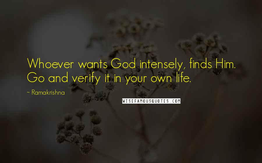 Ramakrishna Quotes: Whoever wants God intensely, finds Him. Go and verify it in your own life.