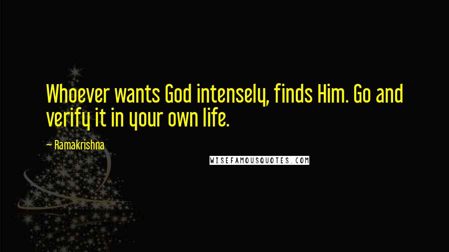 Ramakrishna Quotes: Whoever wants God intensely, finds Him. Go and verify it in your own life.