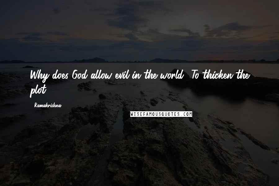 Ramakrishna Quotes: Why does God allow evil in the world? To thicken the plot.