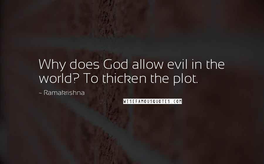 Ramakrishna Quotes: Why does God allow evil in the world? To thicken the plot.