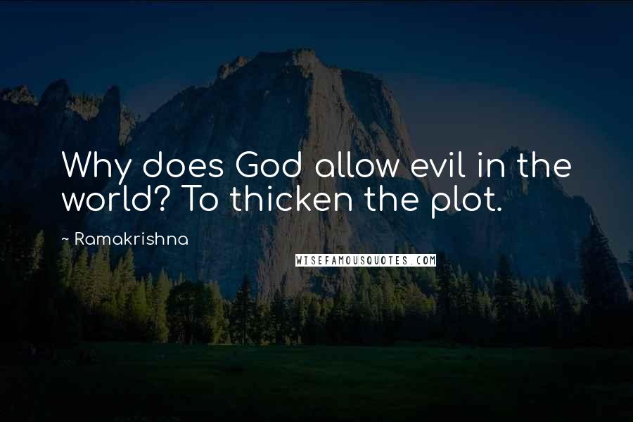 Ramakrishna Quotes: Why does God allow evil in the world? To thicken the plot.