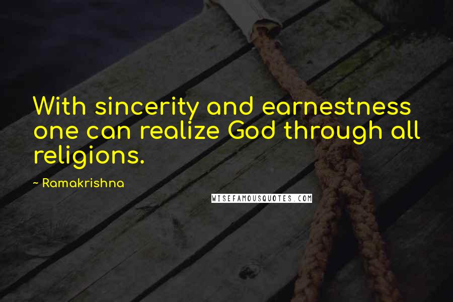 Ramakrishna Quotes: With sincerity and earnestness one can realize God through all religions.