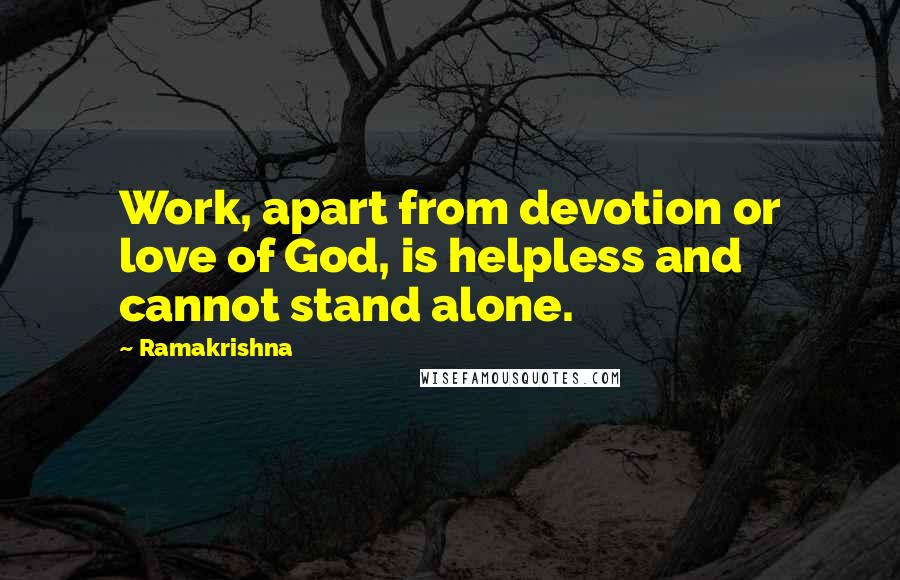 Ramakrishna Quotes: Work, apart from devotion or love of God, is helpless and cannot stand alone.