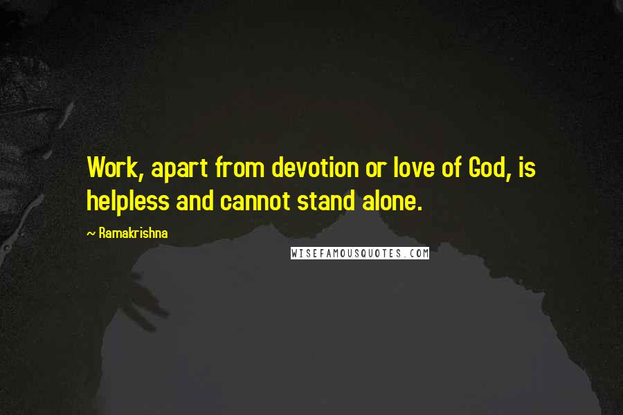 Ramakrishna Quotes: Work, apart from devotion or love of God, is helpless and cannot stand alone.