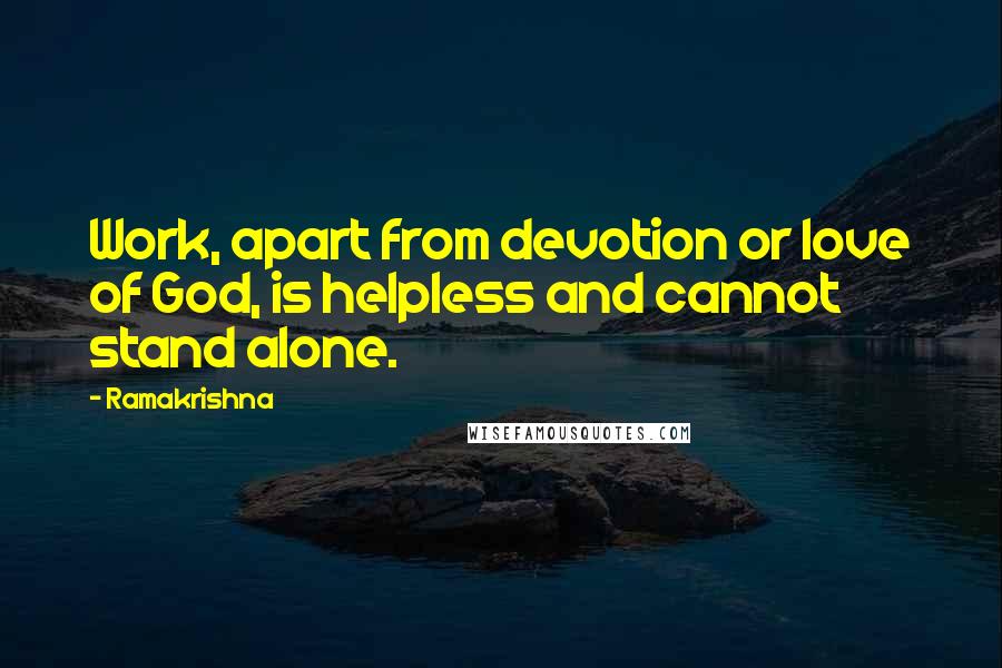 Ramakrishna Quotes: Work, apart from devotion or love of God, is helpless and cannot stand alone.